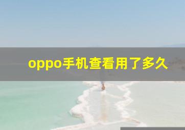 oppo手机查看用了多久