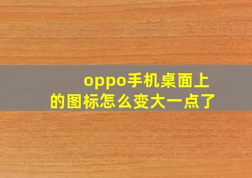 oppo手机桌面上的图标怎么变大一点了