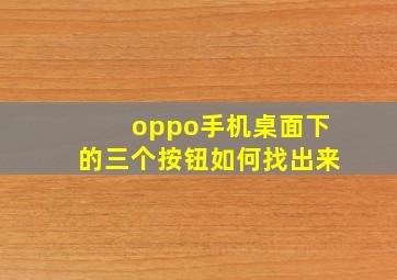 oppo手机桌面下的三个按钮如何找出来