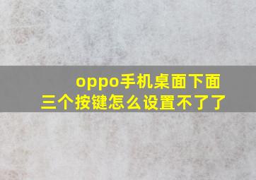 oppo手机桌面下面三个按键怎么设置不了了