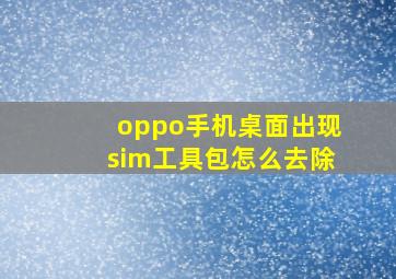 oppo手机桌面出现sim工具包怎么去除