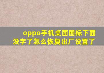 oppo手机桌面图标下面没字了怎么恢复出厂设置了