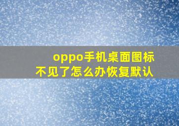 oppo手机桌面图标不见了怎么办恢复默认