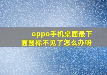 oppo手机桌面最下面图标不见了怎么办呀