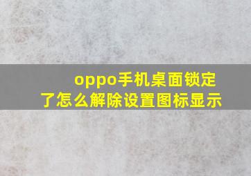 oppo手机桌面锁定了怎么解除设置图标显示