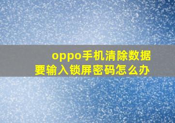 oppo手机清除数据要输入锁屏密码怎么办