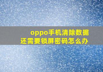 oppo手机清除数据还需要锁屏密码怎么办