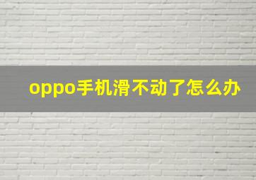 oppo手机滑不动了怎么办