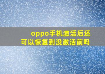 oppo手机激活后还可以恢复到没激活前吗