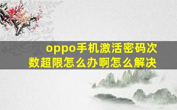 oppo手机激活密码次数超限怎么办啊怎么解决