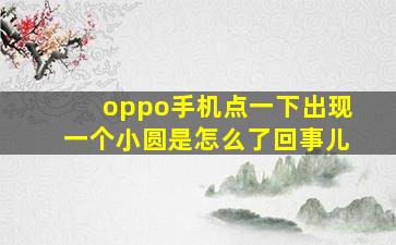 oppo手机点一下出现一个小圆是怎么了回事儿