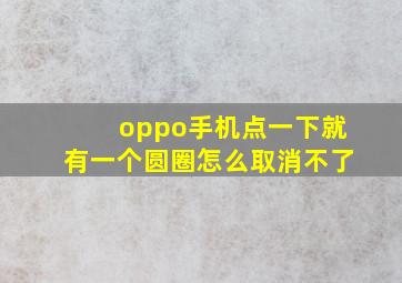 oppo手机点一下就有一个圆圈怎么取消不了