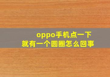 oppo手机点一下就有一个圆圈怎么回事