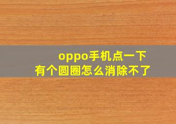 oppo手机点一下有个圆圈怎么消除不了