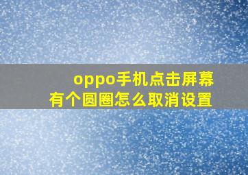 oppo手机点击屏幕有个圆圈怎么取消设置