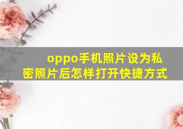 oppo手机照片设为私密照片后怎样打开快捷方式