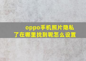 oppo手机照片隐私了在哪里找到呢怎么设置