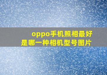 oppo手机照相最好是哪一种相机型号图片