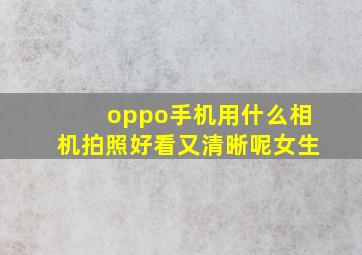 oppo手机用什么相机拍照好看又清晰呢女生