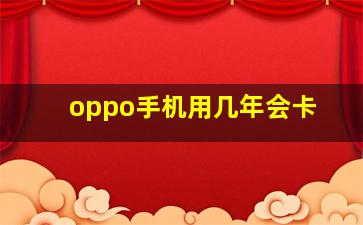 oppo手机用几年会卡