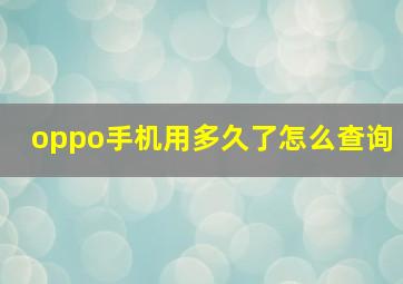 oppo手机用多久了怎么查询