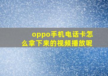 oppo手机电话卡怎么拿下来的视频播放呢