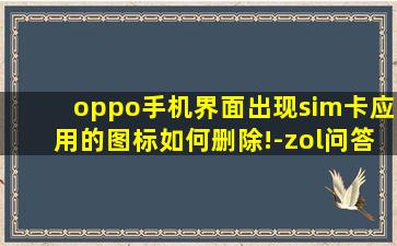 oppo手机界面出现sim卡应用的图标如何删除!-zol问答