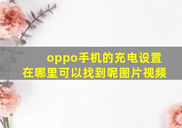 oppo手机的充电设置在哪里可以找到呢图片视频