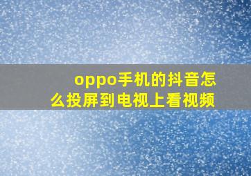 oppo手机的抖音怎么投屏到电视上看视频