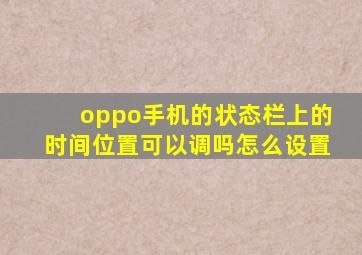 oppo手机的状态栏上的时间位置可以调吗怎么设置