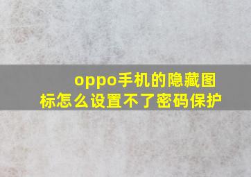 oppo手机的隐藏图标怎么设置不了密码保护