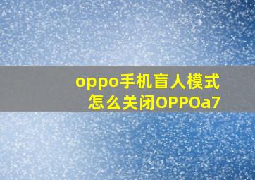 oppo手机盲人模式怎么关闭OPPOa7