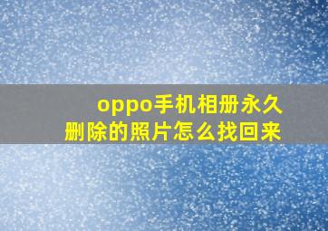 oppo手机相册永久删除的照片怎么找回来