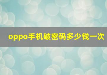 oppo手机破密码多少钱一次