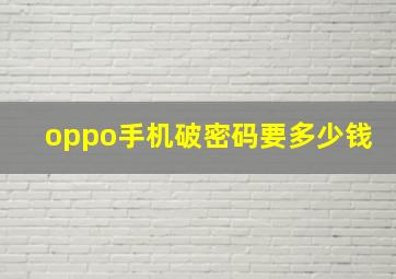 oppo手机破密码要多少钱