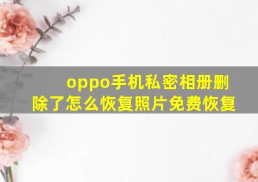 oppo手机私密相册删除了怎么恢复照片免费恢复