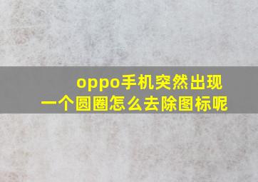 oppo手机突然出现一个圆圈怎么去除图标呢