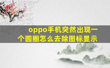 oppo手机突然出现一个圆圈怎么去除图标显示