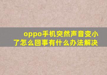 oppo手机突然声音变小了怎么回事有什么办法解决