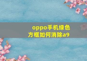 oppo手机绿色方框如何消除a9