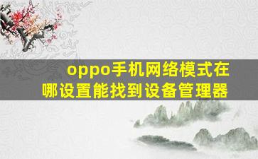 oppo手机网络模式在哪设置能找到设备管理器