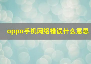 oppo手机网络错误什么意思