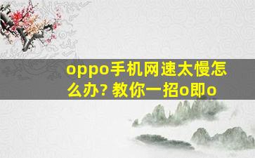 oppo手机网速太慢怎么办? 教你一招o即o