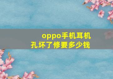 oppo手机耳机孔坏了修要多少钱