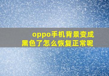 oppo手机背景变成黑色了怎么恢复正常呢