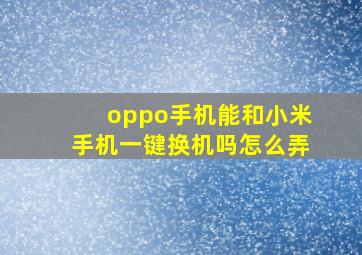 oppo手机能和小米手机一键换机吗怎么弄