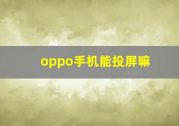 oppo手机能投屏嘛