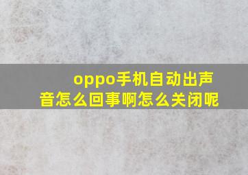 oppo手机自动出声音怎么回事啊怎么关闭呢