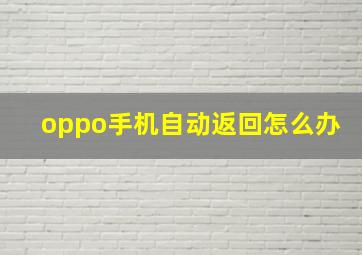 oppo手机自动返回怎么办