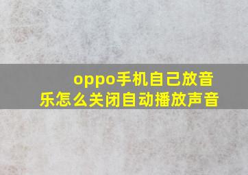 oppo手机自己放音乐怎么关闭自动播放声音